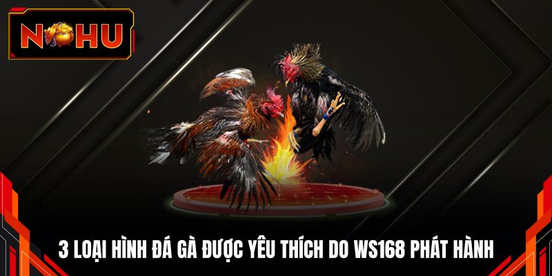 3 loại hình đá gà được yêu thích do WS168 phát hành