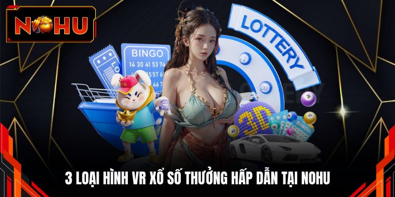 3 loại hình VR xổ số thưởng hấp dẫn tại NOHU