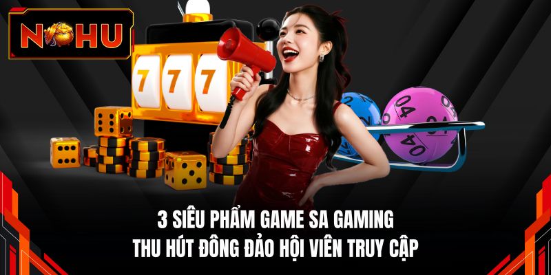 3 siêu phẩm game SA Gaming thu hút đông đảo hội viên truy cập