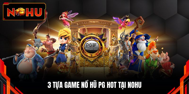 3 Tựa game nổ hũ PG hot tại NOHU