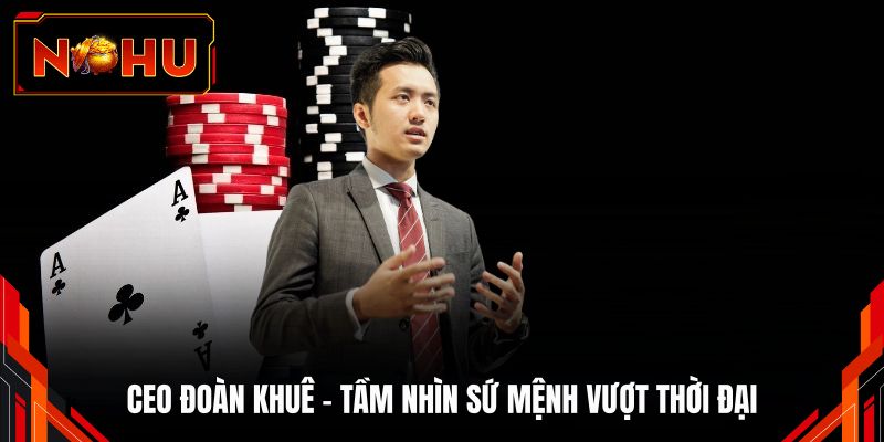 CEO Đoàn Khuê - Tầm nhìn sứ mệnh vượt thời đại