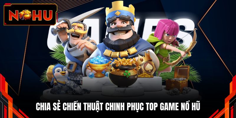 Chia sẻ chiến thuật chinh phục top game nổ hũ