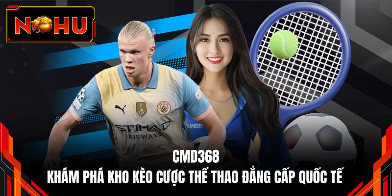 CMD368 - Khám Phá Kho Kèo Cược Thể Thao Đẳng Cấp Quốc Tế