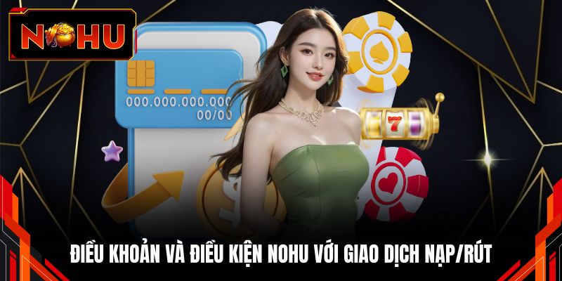 Điều khoản và điều kiện NOHU với giao dịch nạp/rút