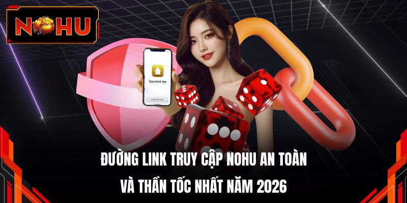 Đường link truy cập NOHU an toàn và thần tốc nhất năm 2026 