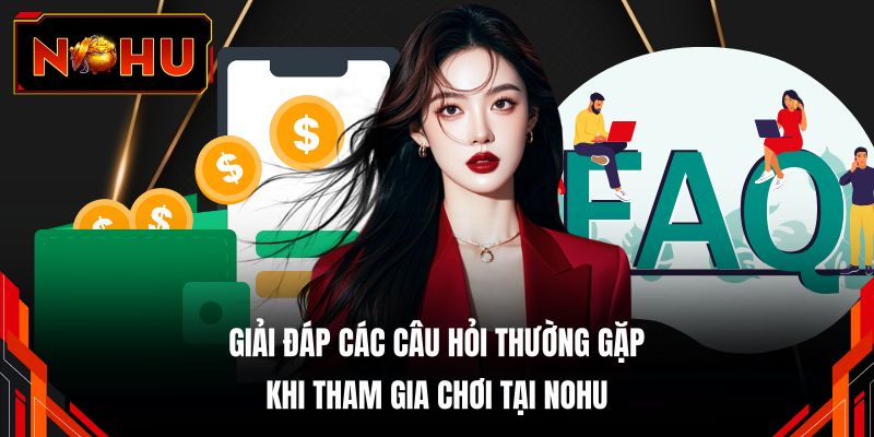 Giải đáp các câu hỏi thường gặp khi tham gia chơi tại NOHU 