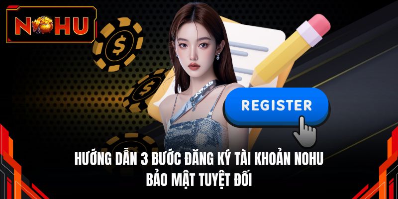 Hướng dẫn 3 bước đăng ký tài khoản NOHU bảo mật tuyệt đối 