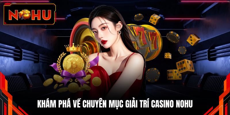 Khám phá về chuyên mục giải trí Casino NOHU