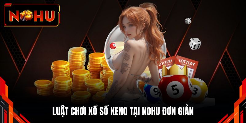 Luật chơi xổ số keno tại NOHU đơn giản