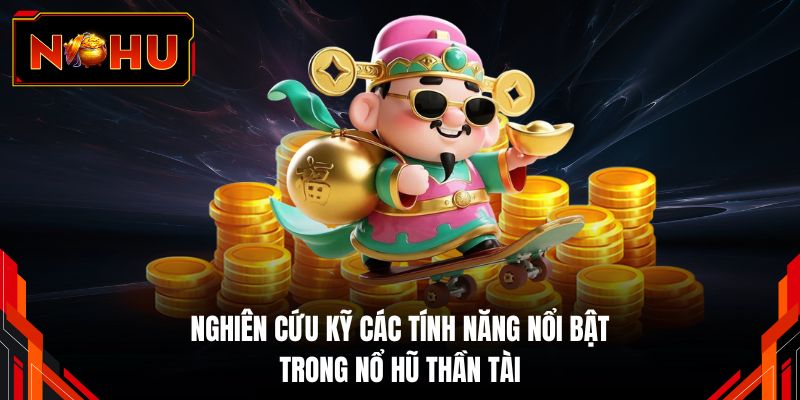 Nghiên cứu kỹ các tính năng nổi bật trong nổ hũ Thần Tài