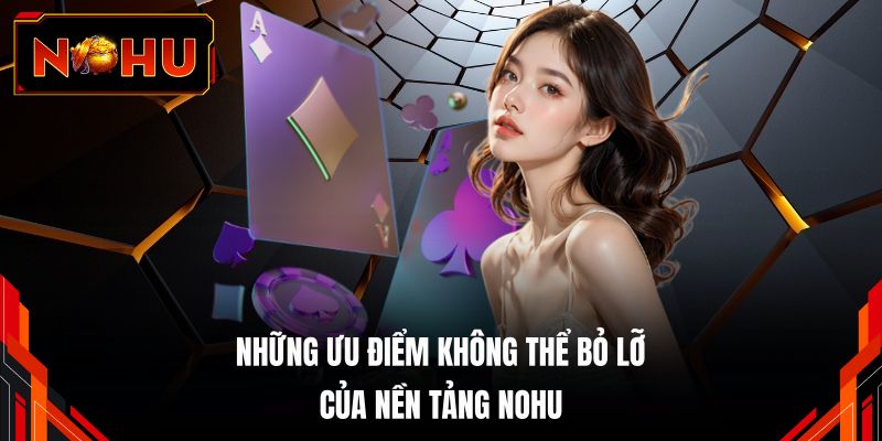 Những ưu điểm không thể bỏ lỡ của nền tảng NOHU