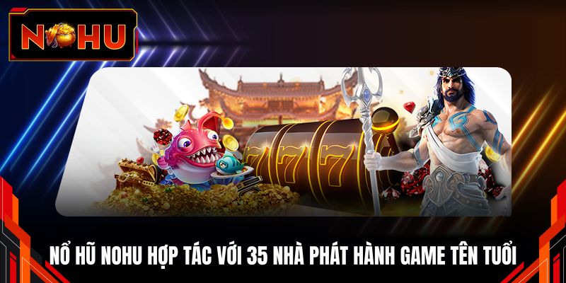 Nổ hũ NOHU hợp tác với 35 nhà phát hành game tên tuổi