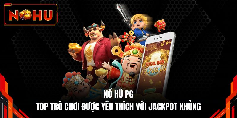 Nổ Hũ PG - Top Trò Chơi Được Yêu Thích Với Jackpot Khủng