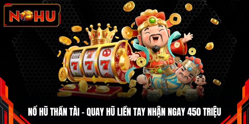 Nổ hũ Thần Tài - Quay Hũ Liền Tay Nhận Ngay 450 Triệu