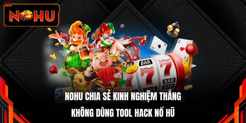 NOHU chia sẻ kinh nghiệm thắng không dùng tool hack nổ hũ
