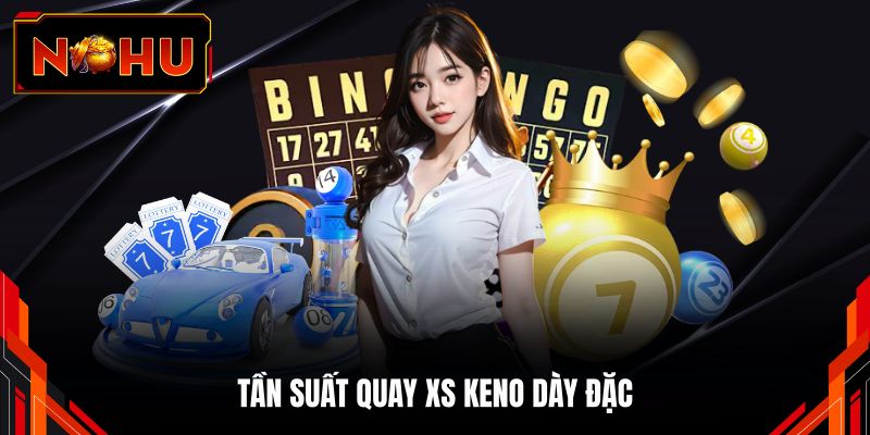 Tần suất quay XS keno dày đặc
