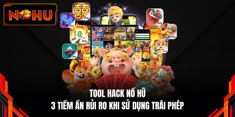 Tool Hack Nổ Hũ - 3 Tiềm Ẩn Rủi Ro Khi Sử Dụng Trái Phép