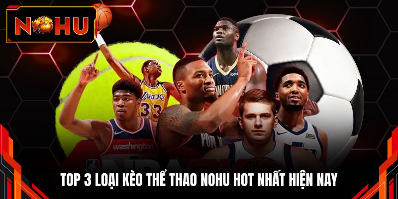 Top 3 loại kèo thể thao NOHU hot nhất hiện nay