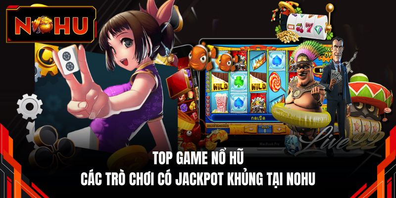 Top Game Nổ Hũ - Các Trò Chơi Có Jackpot Khủng Tại NOHU