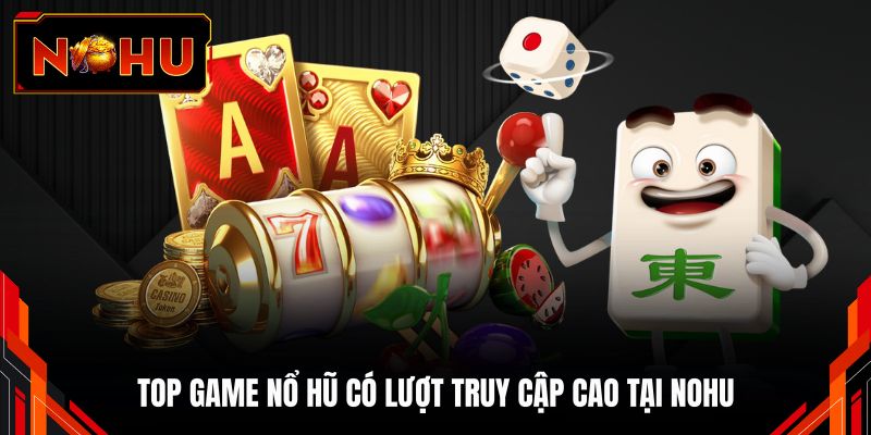 Top game nổ hũ có lượt truy cập cao tại NOHU