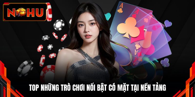 Top những trò chơi nổi bật có mặt tại nền tảng