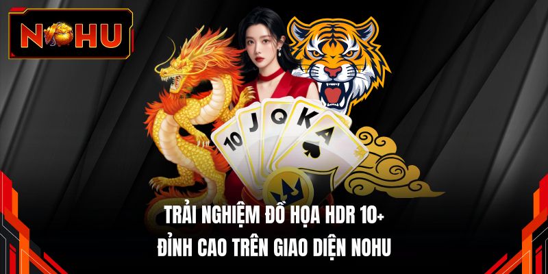 Trải nghiệm đồ họa HDR 10+ đỉnh cao trên giao diện NOHU 