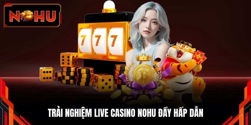 Trải nghiệm Live Casino NOHU đầy hấp dẫn