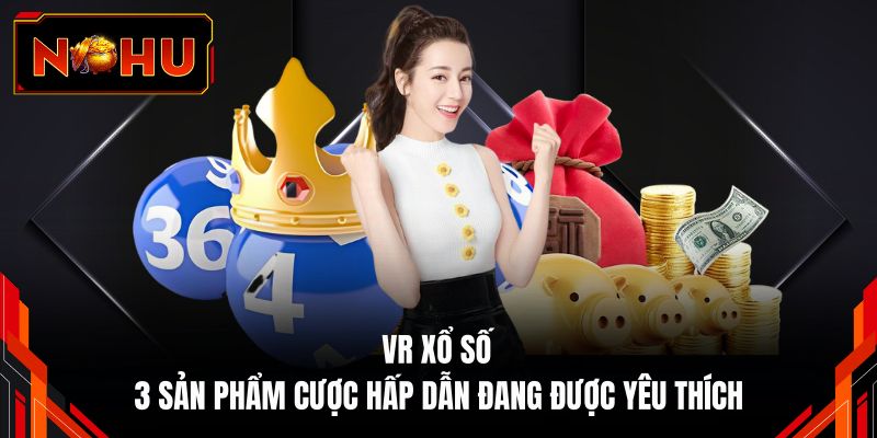 VR xổ số - 3 Sản Phẩm Cược Hấp Dẫn Đang Được Yêu Thích