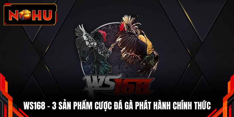 WS168 - 3 Sản Phẩm Cược Đá Gà Phát Hành Chính Thức